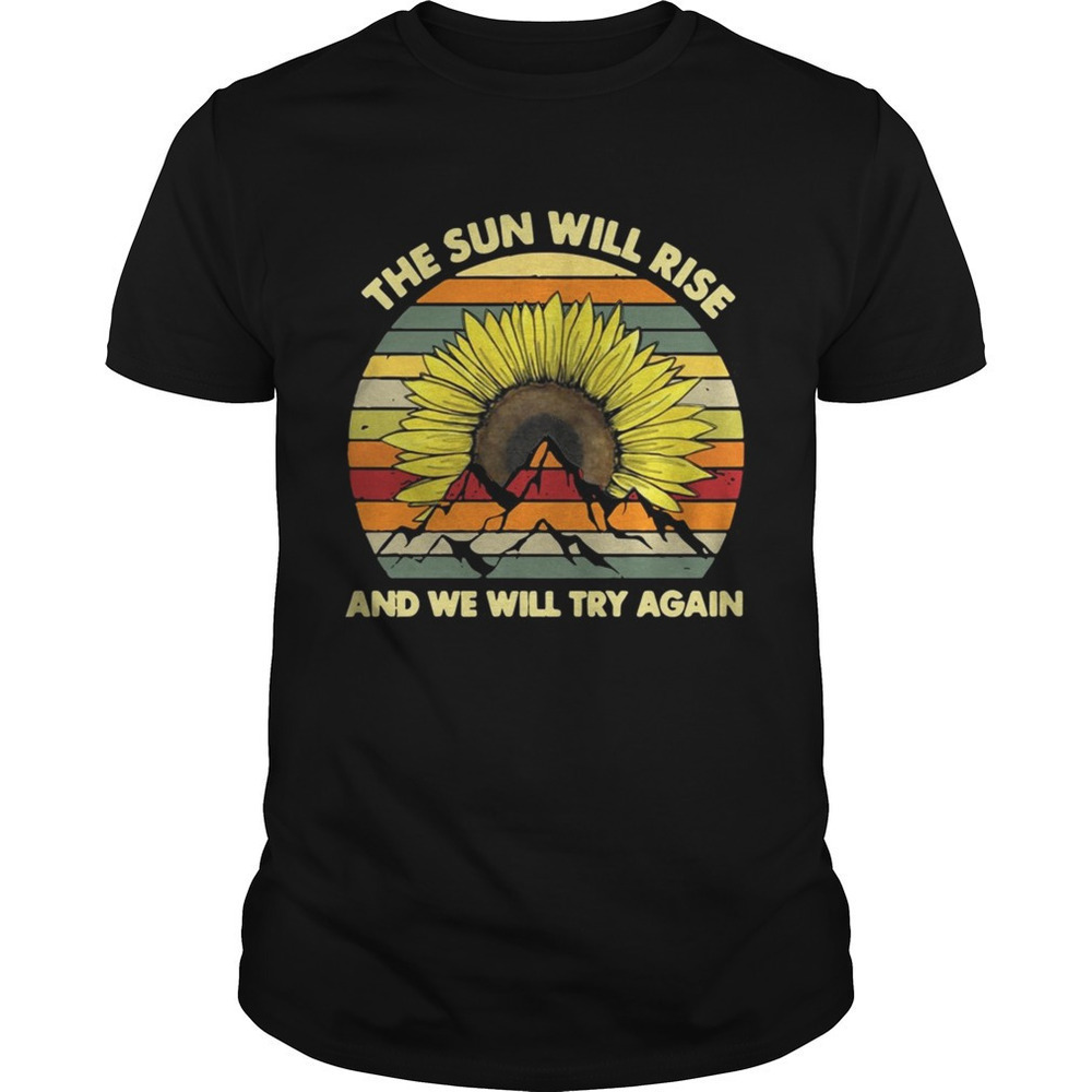 Sunflower The Sun Will Rise And We Will Try Again Shirt